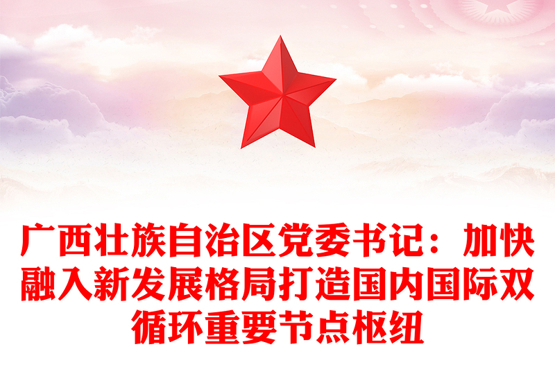 广西壮族自治区党委书记：加快融入新发展格局打造国内国际双循环重要节点枢纽