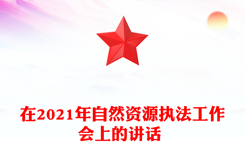 在2021年自然资源执法工作会上的讲话 