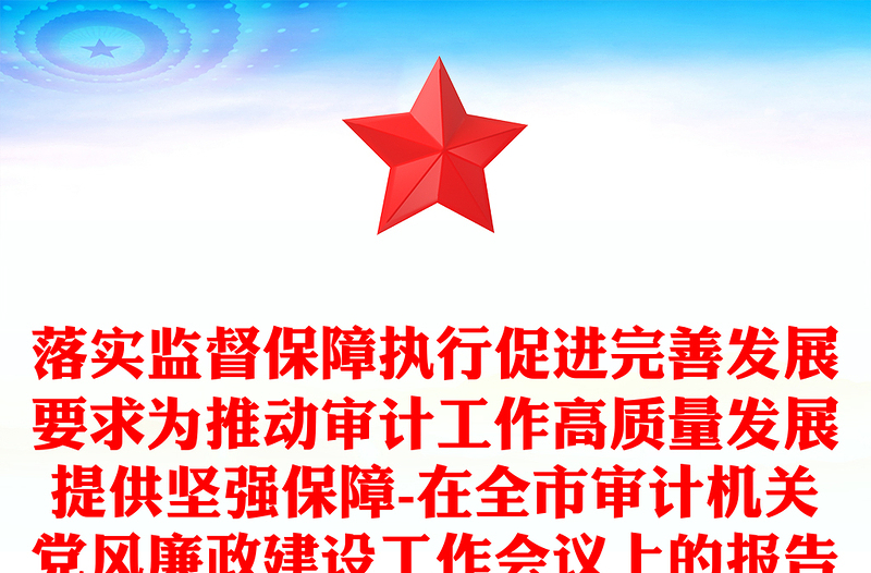 落实监督保障执行促进完善发展要求为推动审计工作高质量发展提供坚强保障-在全市审计机关党风廉政建设工作会议上的报告