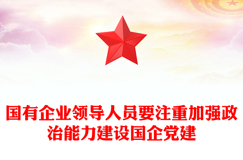 国有企业领导人员要注重加强政治能力建设国企党建