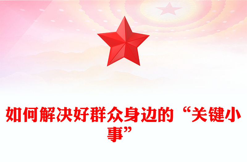 解决好群众身边的“关键小事”PPT党政风推动主题教育走深走实见成效微党课(讲稿)