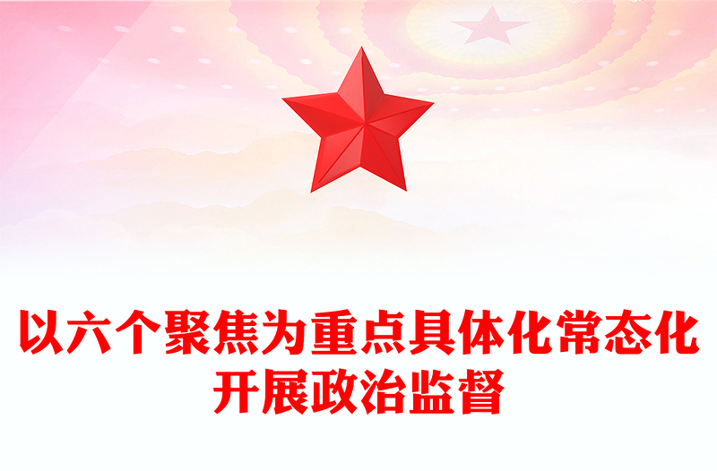 以六个聚焦为重点具体化常态化开展政治监督