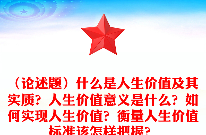 （论述题）什么是人生价值及其实质？人生价值意义是什么？如何实现人生价值？衡量人生价值标准该怎样把握？