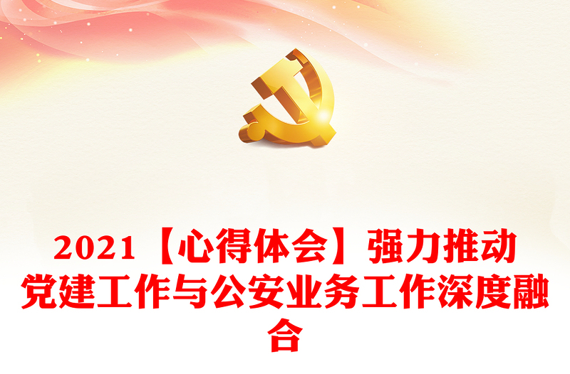 2021【心得体会】强力推动党建工作与公安业务工作深度融合