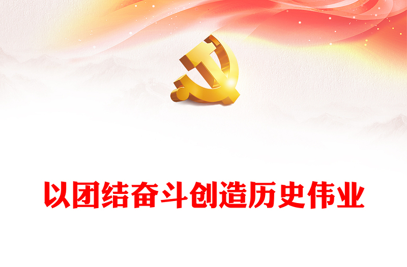 团结奋斗创造历史伟业PPT党政风把握团结奋斗的时代价值和深刻内涵课件模板(讲稿)