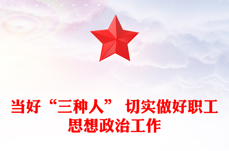 当好“三种人” 切实做好职工思想政治工作