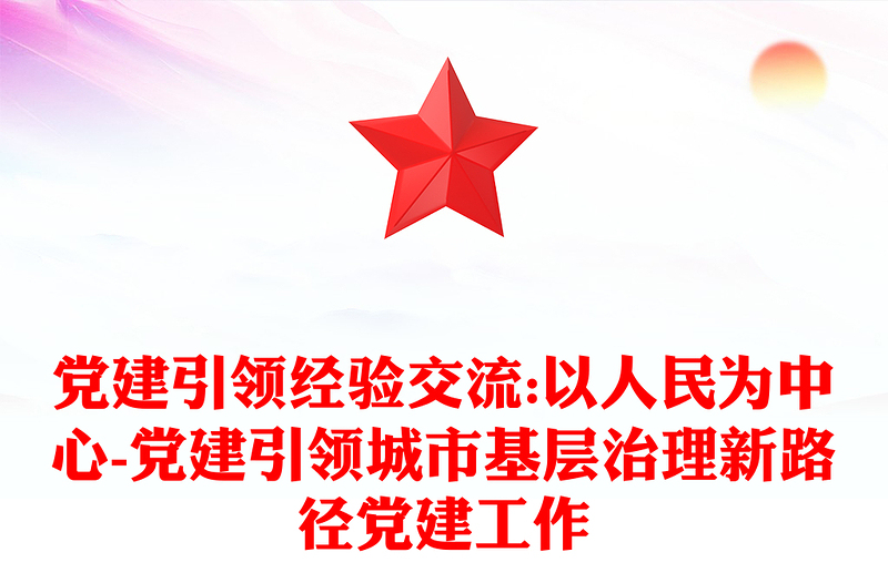 党建引领经验交流:以人民为中心-党建引领城市基层治理新路径党建工作