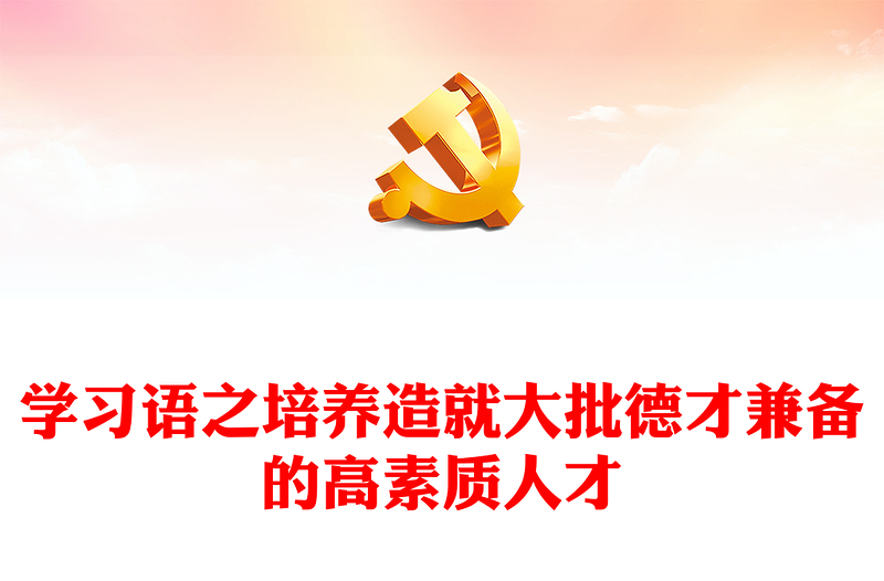 学习语之培养造就大批德才兼备的高素质人才党课PPT课件下载(讲稿)