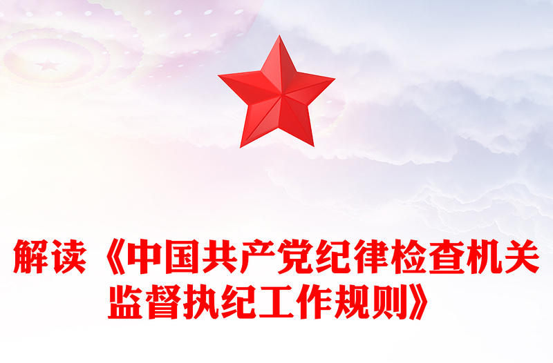 解读《中国共产党纪律检查机关监督执纪工作规则》