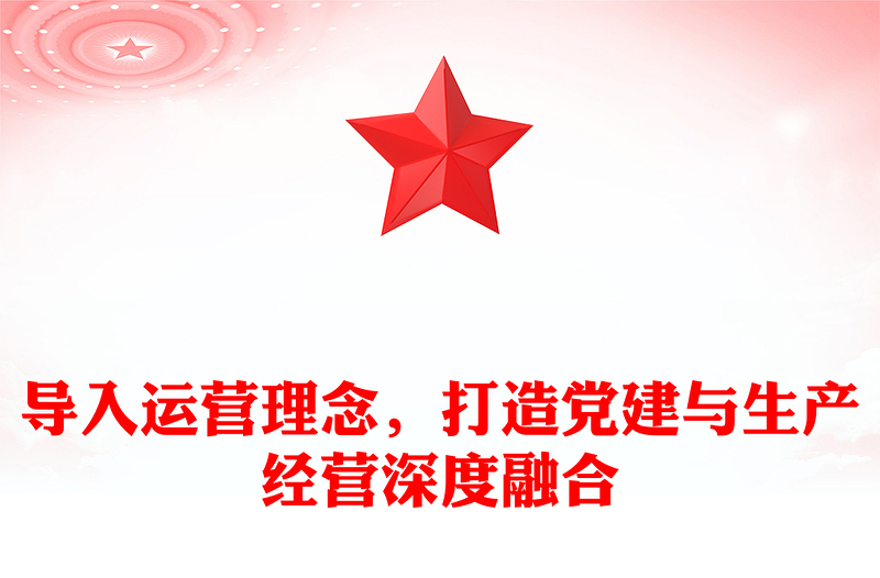 导入运营理念，打造党建与生产经营深度融合