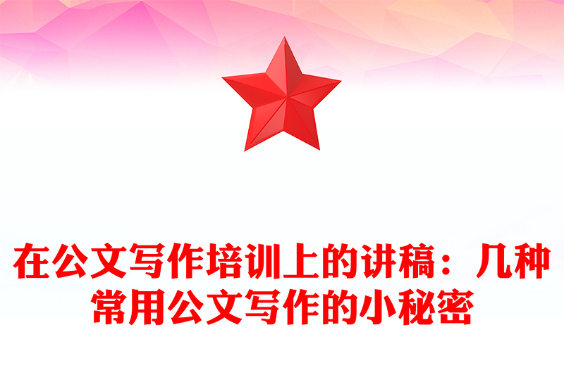 在公文写作培训上的讲稿：几种常用公文写作的小秘密
