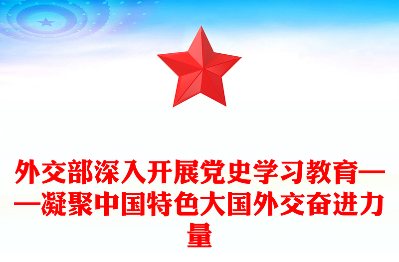 外交部深入开展党史学习教育——凝聚中国特色大国外交奋进力量