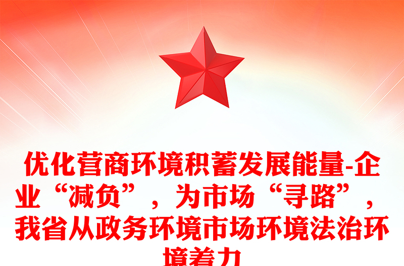 优化营商环境积蓄发展能量-企业“减负”，为市场“寻路”，我省从政务环境市场环境法治环境着力
