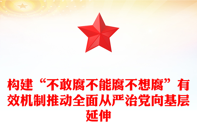 构建“不敢腐不能腐不想腐”有效机制推动全面从严治党向基层延伸