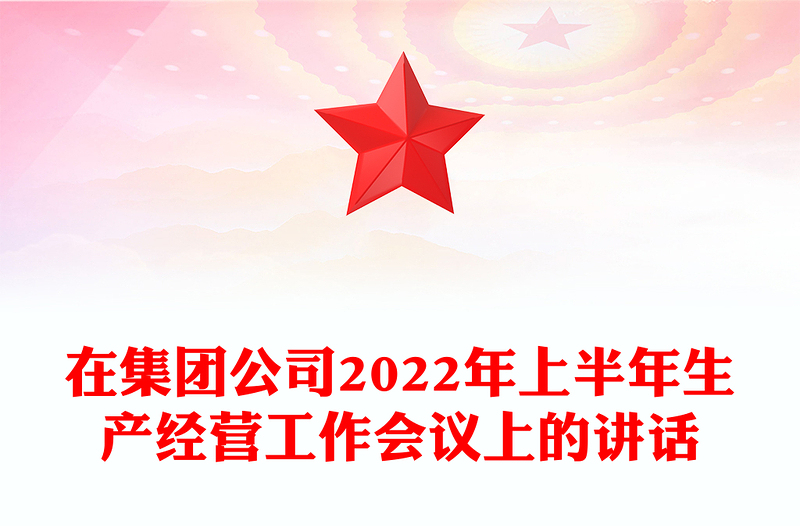 在集团公司2022年上半年生产经营工作会议上的讲话