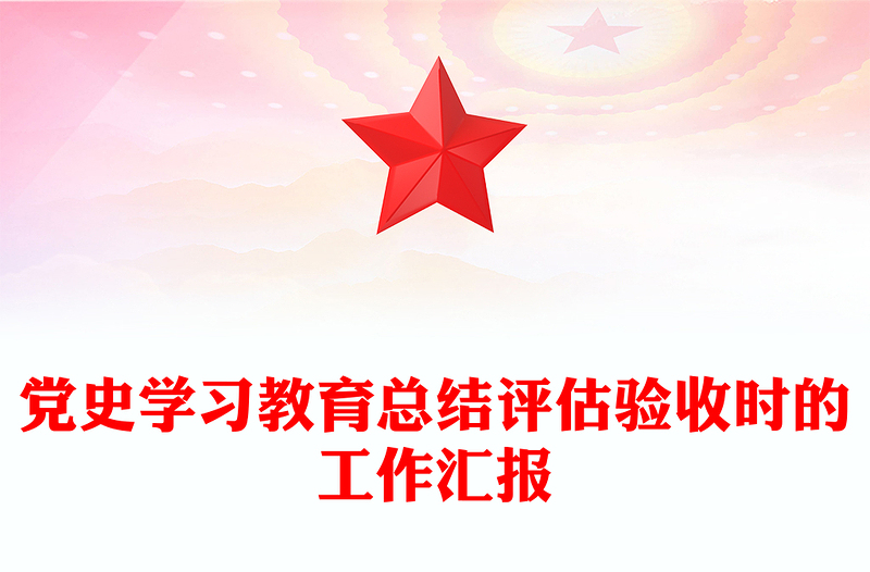 党史学习教育总结评估验收时的工作汇报