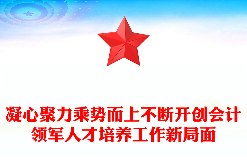 凝心聚力乘势而上不断开创会计领军人才培养工作新局面