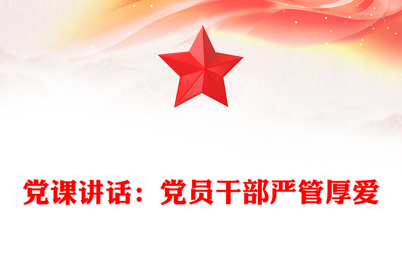 党课讲话：党员干部严管厚爱