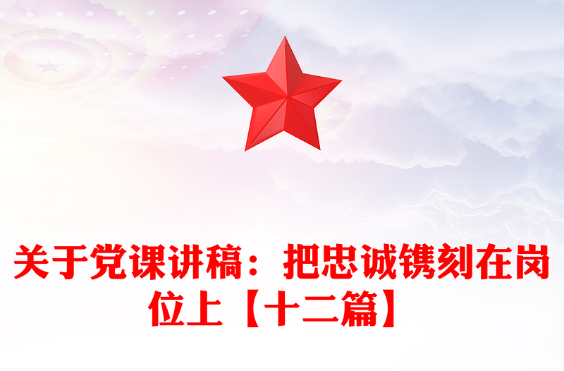 关于党课讲稿：把忠诚镌刻在岗位上【十二篇】