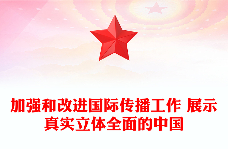 加强和改进国际传播工作 展示真实立体全面的中国