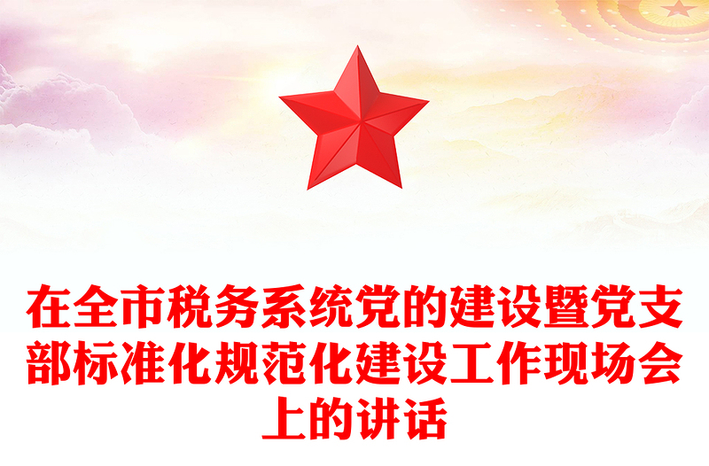 在全市税务系统党的建设暨党支部标准化规范化建设工作现场会上的讲话