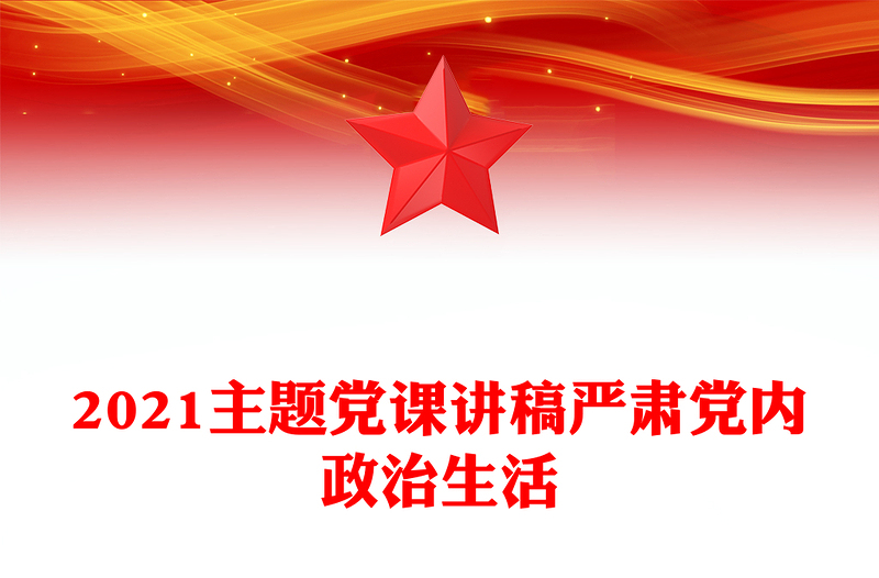 2021主题党课讲稿严肃党内政治生活