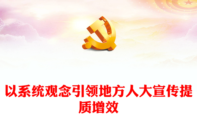 做好地方人大宣传工作PPT红色大气以系统观念引领地方人大宣传提质增效党课下载(讲稿)