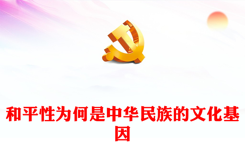 2023和平性为何是中华民族的文化基因ppt精美大气深入学习中华文明的突出特性和平性专题党课教育课件(讲稿)