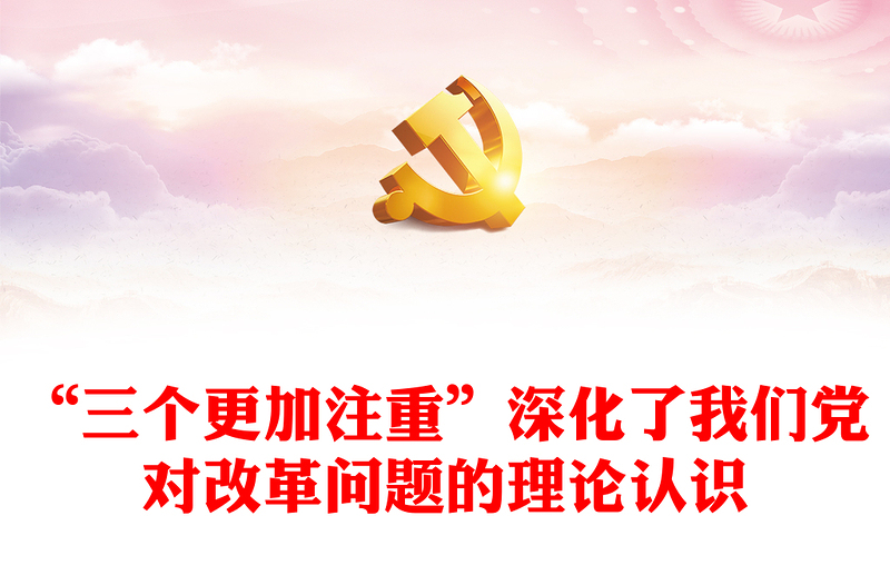 2024“三个更加注重”深化了我们党对改革问题的理论认识PPT党课课件(讲稿)
