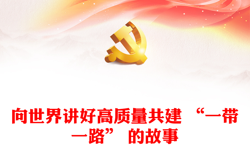 向世界讲好高质量共建 “一带一路” 的故事 ppt精美简洁大力弘扬“一带一路”精神党组织党员党课学习课件(讲稿)