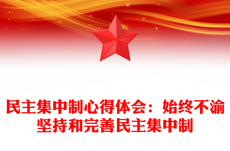 民主集中制心得体会：始终不渝坚持和完善民主集中制