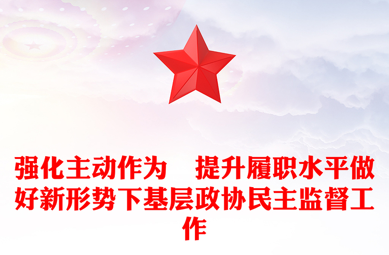 强化主动作为 提升履职水平做好新形势下基层政协民主监督工作