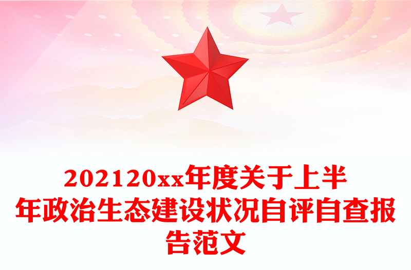 202120xx年度关于上半年政治生态建设状况自评自查报告范文