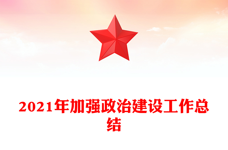 2021年加强政治建设工作总结