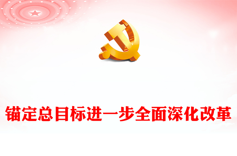进一步全面深化改革要锚定总目标ppt党建风深刻把握新时代的改革开放(讲稿)