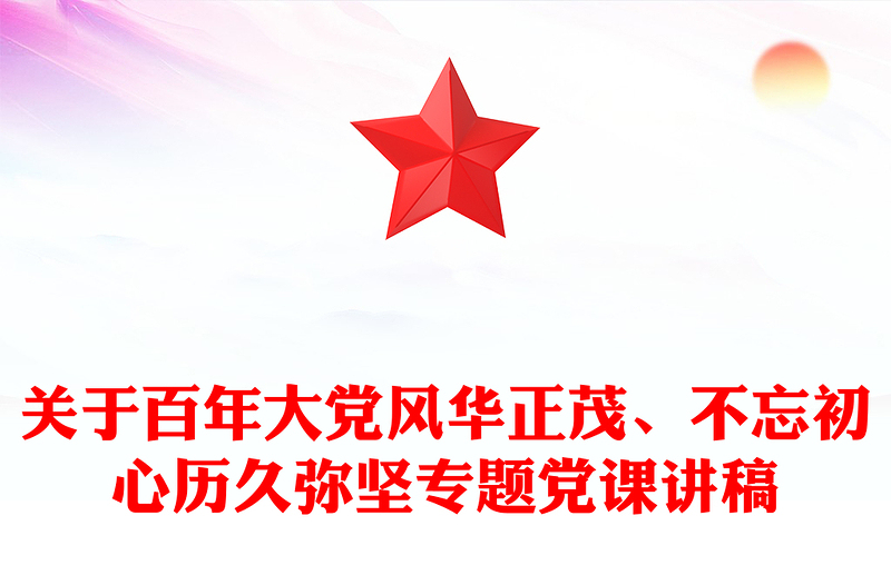 关于百年大党风华正茂、不忘初心历久弥坚专题党课讲稿