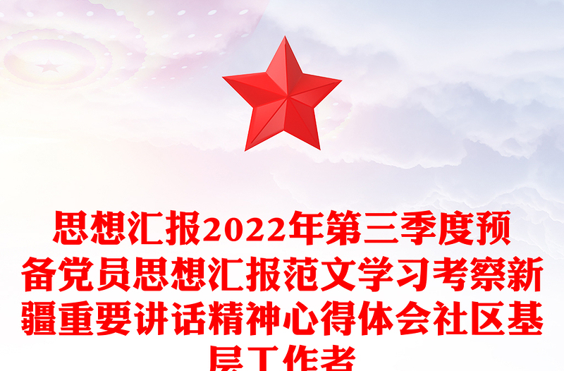 思想汇报2022年第三季度预备党员思想汇报范文学习考察新疆重要讲话精神心得体会社区基层工作者