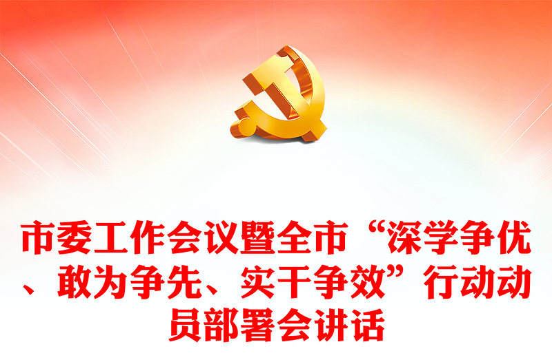 市委工作会议暨全市“深学争优、敢为争先、实干争效”行动动员部署会讲话