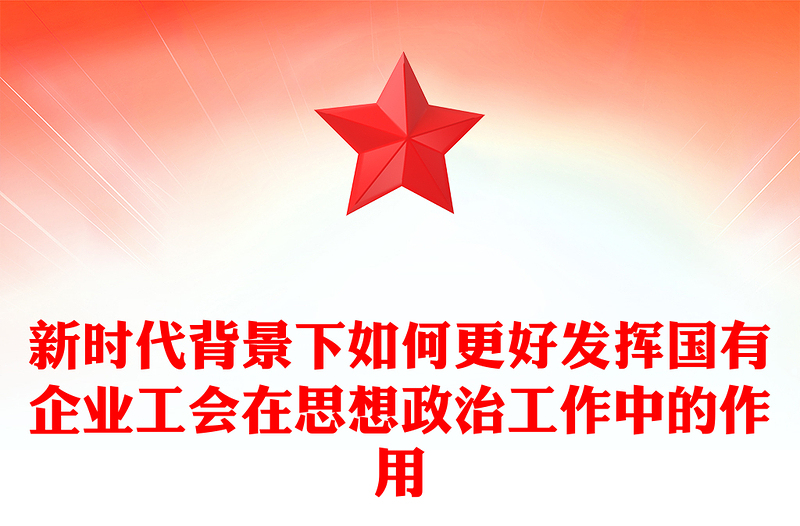 新时代背景下如何更好发挥国有企业工会在思想政治工作中的作用