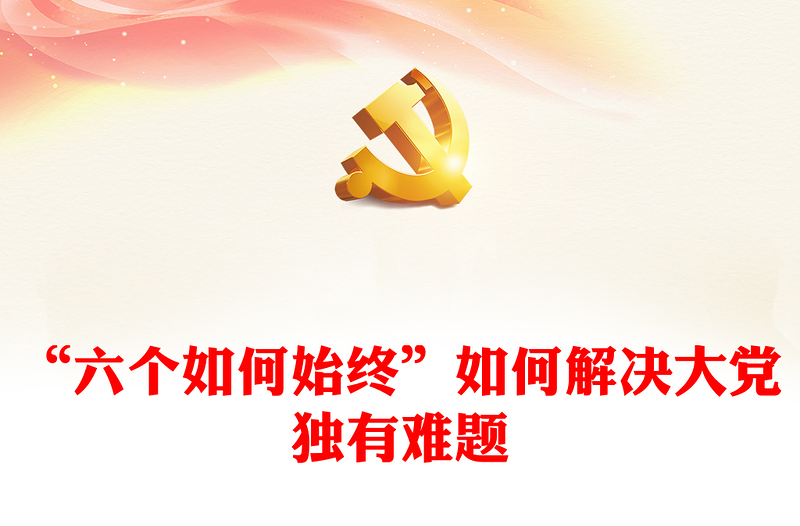 2024“六个如何始终”如何解决大党独有难题微党课PPT(讲稿)
