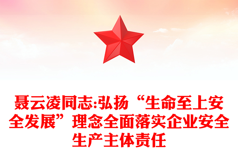 聂云凌同志:弘扬“生命至上安全发展”理念全面落实企业安全生产主体责任