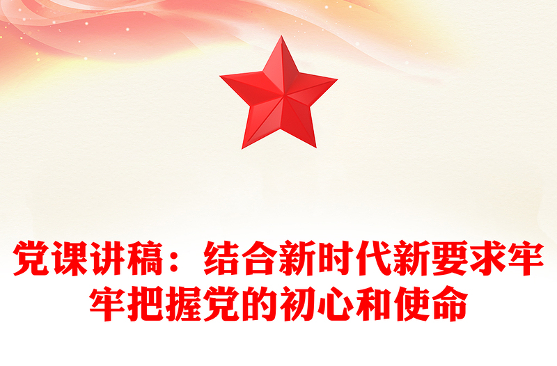 党课讲稿：结合新时代新要求牢牢把握党的初心和使命