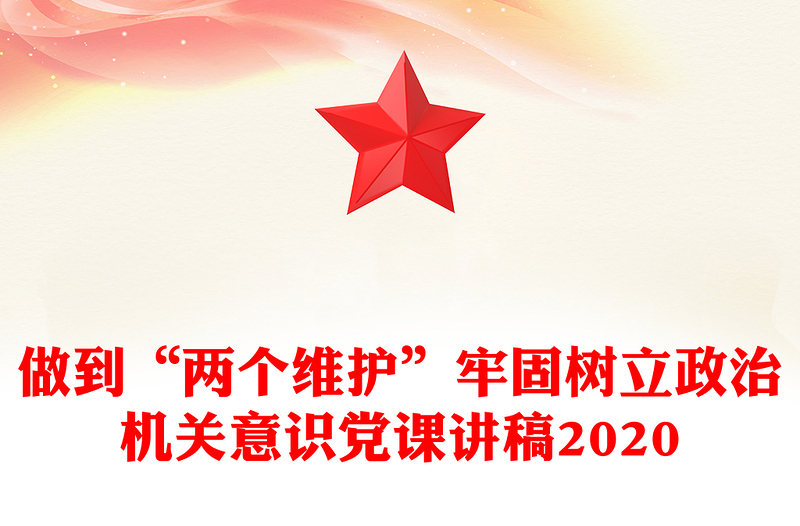 做到“两个维护”牢固树立政治机关意识党课讲稿2020