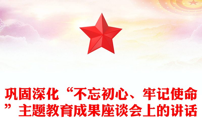 巩固深化“不忘初心、牢记使命”主题教育成果座谈会上的讲话