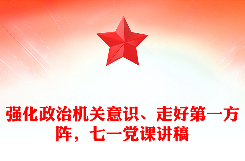强化政治机关意识、走好第一方阵，七一党课讲稿