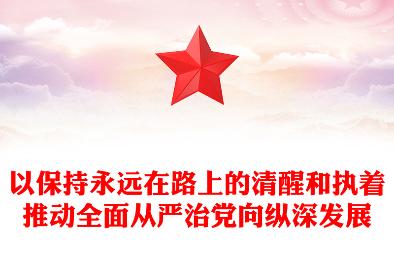 以保持永远在路上的清醒和执着推动全面从严治党向纵深发展