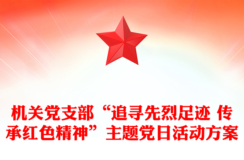 机关党支部“追寻先烈足迹 传承红色精神”主题党日活动方案