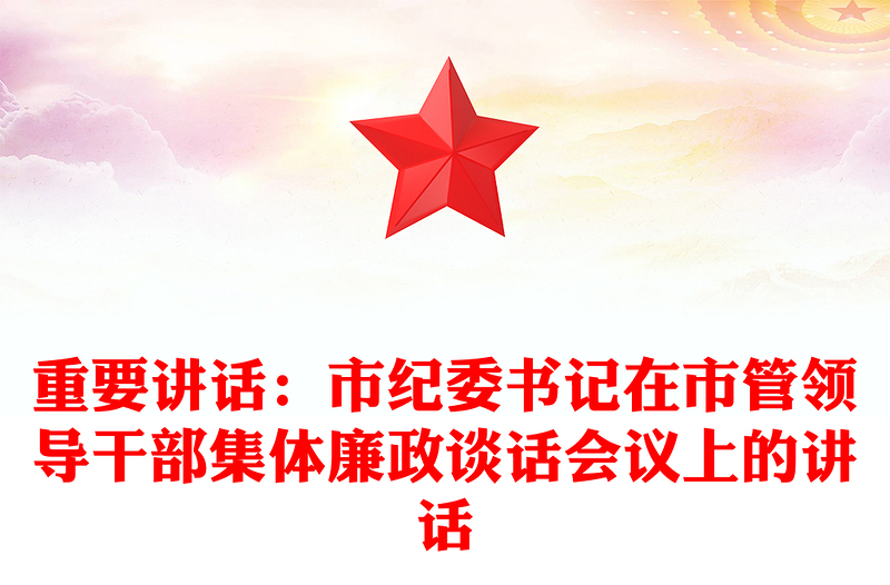 重要讲话：市纪委书记在市管领导干部集体廉政谈话会议上的讲话