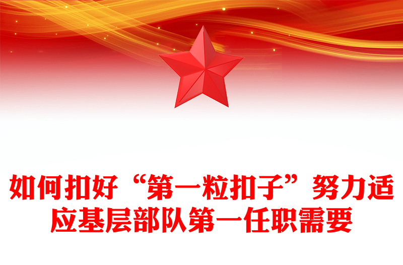 如何扣好“第一粒扣子”努力适应基层部队第一任职需要