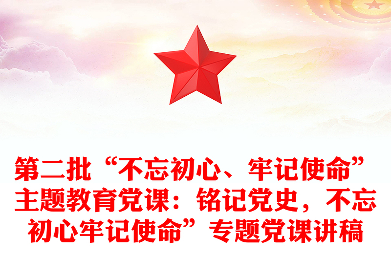 第二批“不忘初心、牢记使命”主题教育党课：铭记党史，不忘初心牢记使命”专题党课讲稿